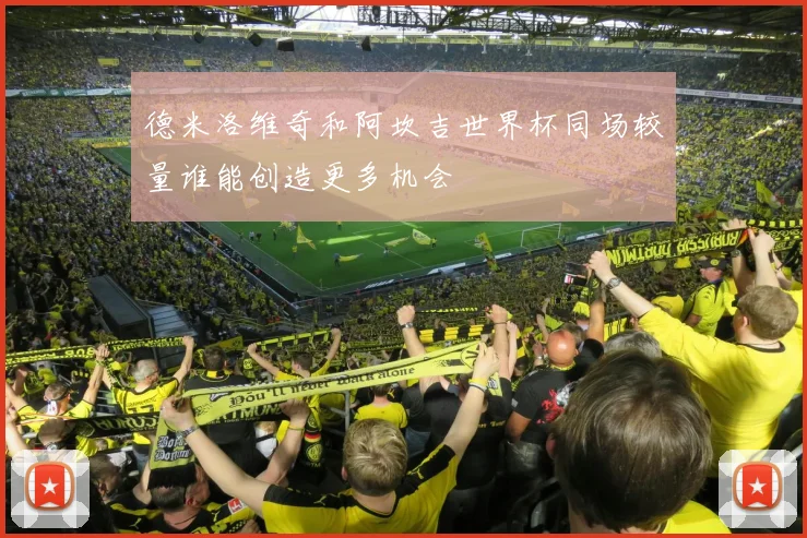 德米洛维奇和阿坎吉世界杯同场较量谁能创造更多机会
