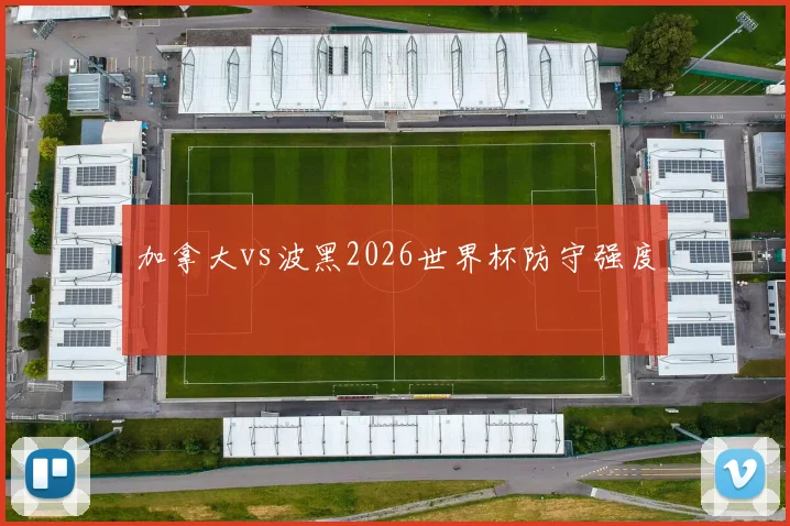加拿大vs波黑2026世界杯防守强度