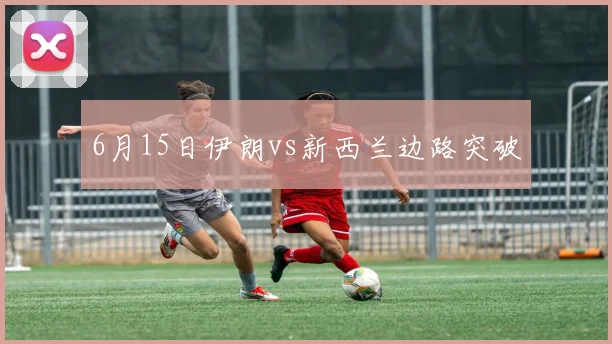 6月15日伊朗vs新西兰边路突破