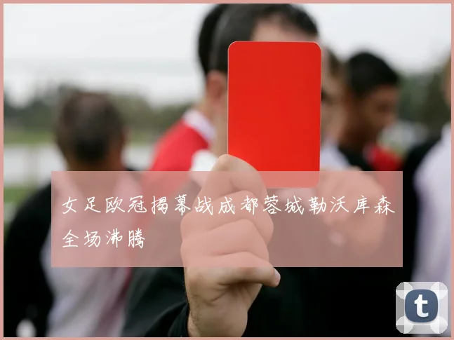 女足欧冠揭幕战成都蓉城勒沃库森全场沸腾