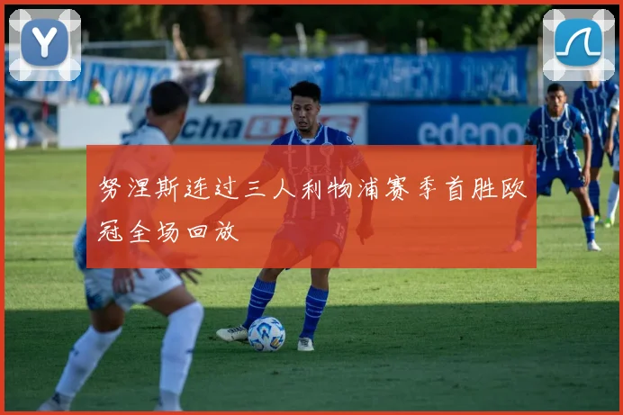 努涅斯连过三人利物浦赛季首胜欧冠全场回放