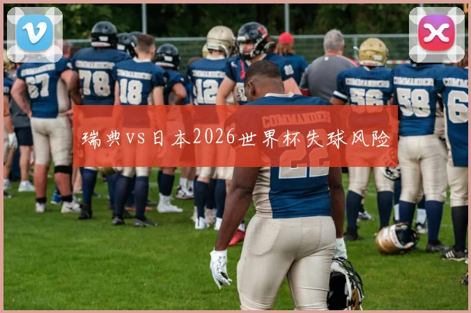 瑞典vs日本2026世界杯失球风险