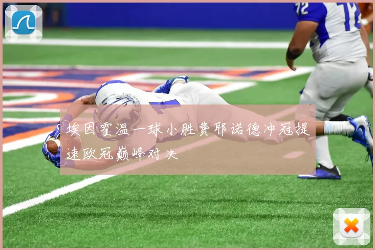 埃因霍温一球小胜费耶诺德冲冠提速欧冠巅峰对决