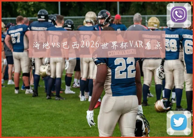 海地vs巴西2026世界杯VAR看点