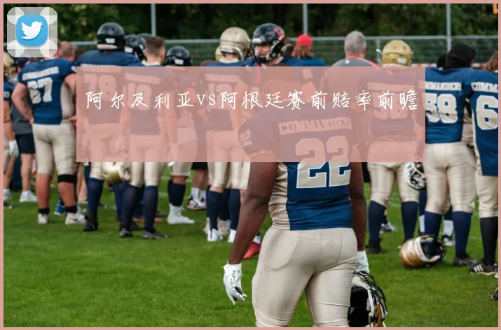 阿尔及利亚vs阿根廷赛前赔率前瞻