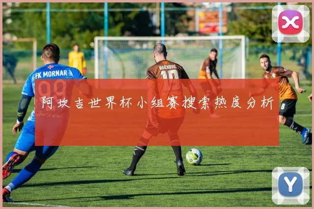 阿坎吉世界杯小组赛搜索热度分析