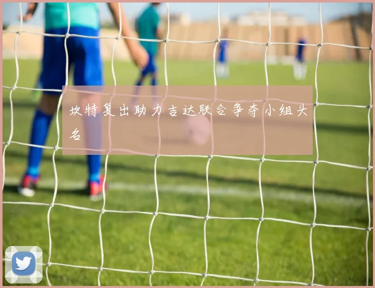 坎特复出助力吉达联合争夺小组头名