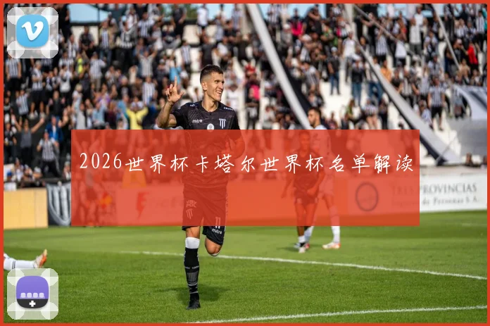 2026世界杯卡塔尔世界杯名单解读