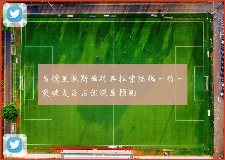 肯德里派斯面对库拉索防线一对一突破是否占优深度预测