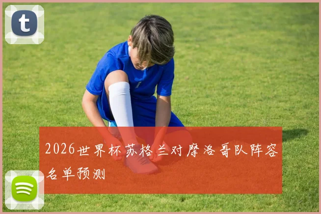 2026世界杯苏格兰对摩洛哥队阵容名单预测