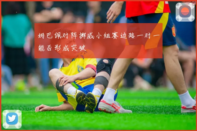 姆巴佩对阵挪威小组赛边路一对一能否形成突破