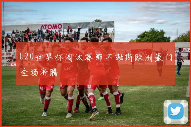 U20世界杯淘汰赛那不勒斯欧洲豪门全场沸腾