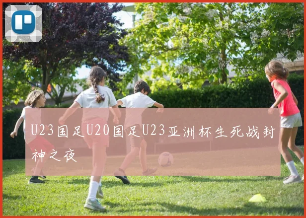 U23国足U20国足U23亚洲杯生死战封神之夜