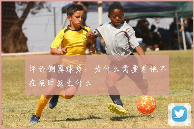 评价侧翼球员，为什么需要看他不在场时发生什么