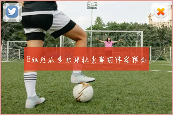E组厄瓜多尔库拉索赛前阵容预测