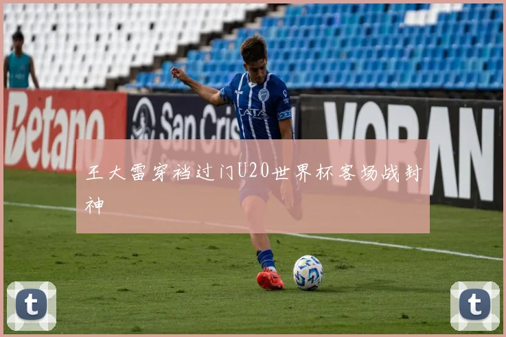 王大雷穿裆过门U20世界杯客场战封神