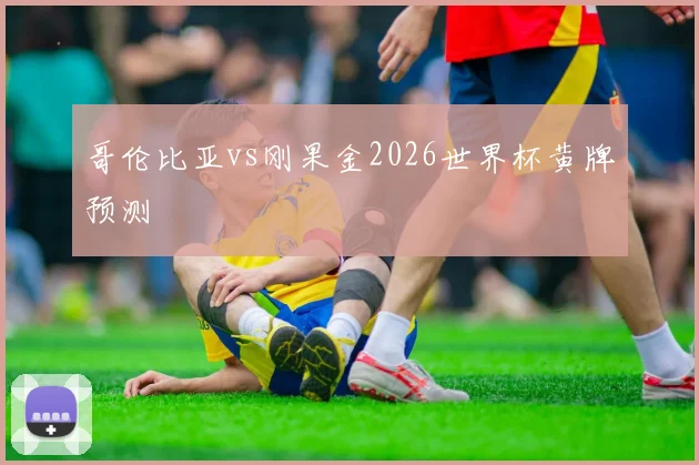 哥伦比亚vs刚果金2026世界杯黄牌预测