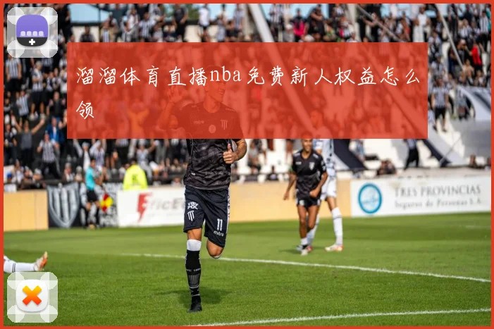 溜溜体育直播nba免费新人权益怎么领