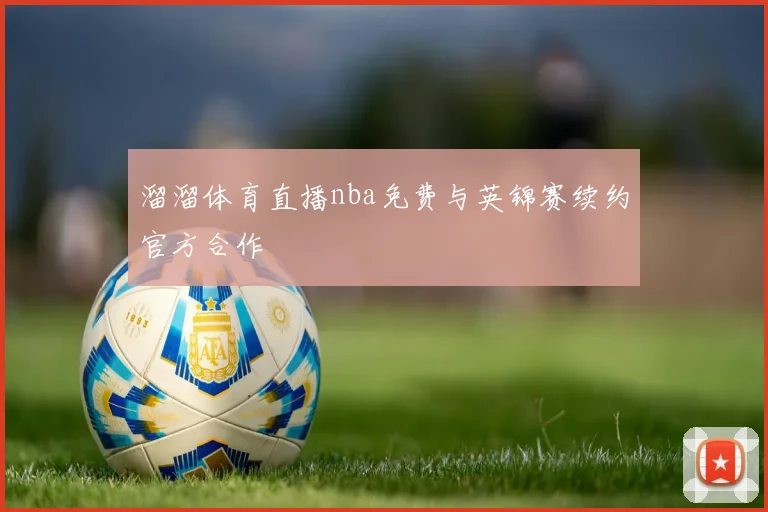 溜溜体育直播nba免费与英锦赛续约官方合作