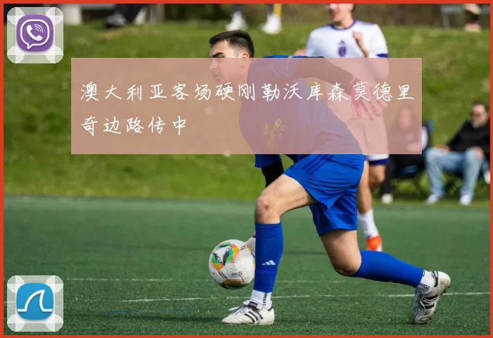 澳大利亚客场硬刚勒沃库森莫德里奇边路传中