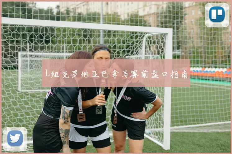 L组克罗地亚巴拿马赛前盘口指南
