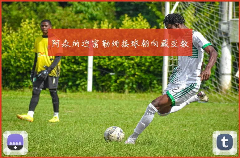 阿森纳迎富勒姆接球朝向藏变数