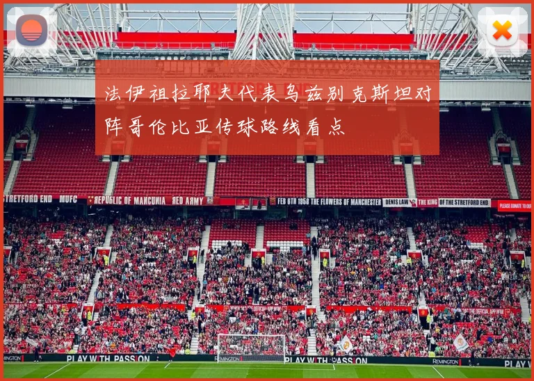 法伊祖拉耶夫代表乌兹别克斯坦对阵哥伦比亚传球路线看点