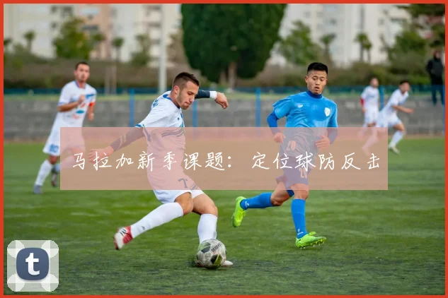 马拉加新季课题：定位球防反击