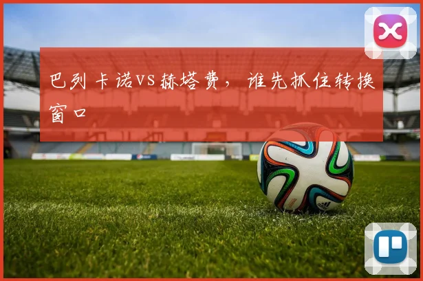巴列卡诺vs赫塔费，谁先抓住转换窗口