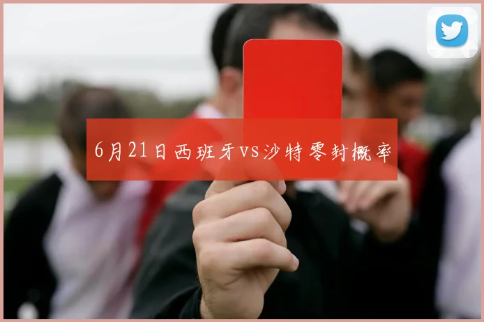6月21日西班牙vs沙特零封概率